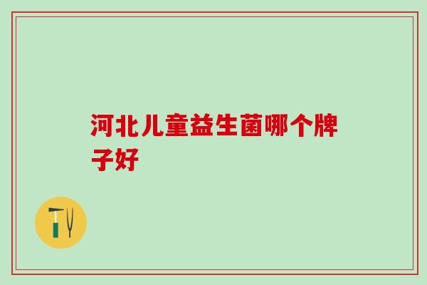 河北儿童益生菌哪个牌子好
