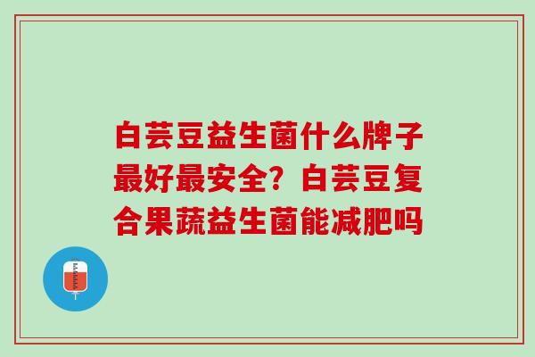 白芸豆益生菌什么牌子最好最安全？白芸豆复合果蔬益生菌能减肥吗