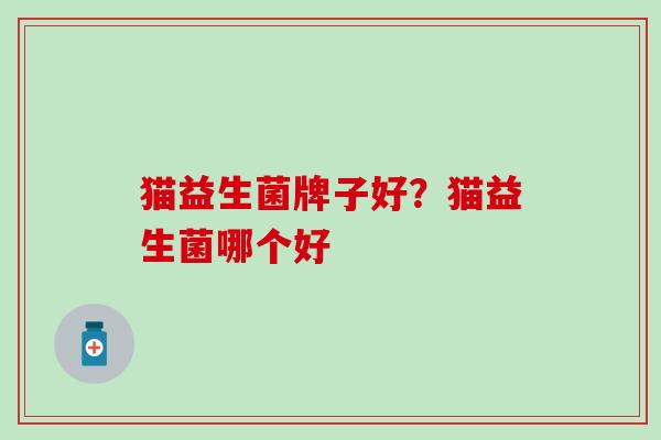 猫益生菌牌子好？猫益生菌哪个好