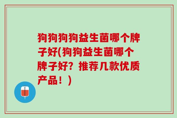 狗狗狗狗益生菌哪个牌子好(狗狗益生菌哪个牌子好？推荐几款优质产品！)