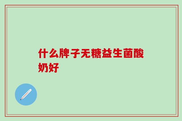 什么牌子无糖益生菌酸奶好