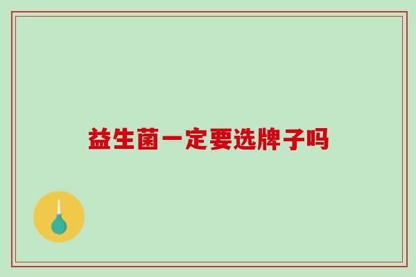 益生菌一定要选牌子吗