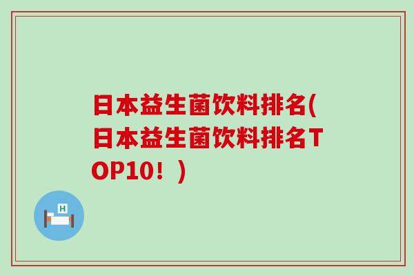 日本益生菌饮料排名(日本益生菌饮料排名TOP10！)