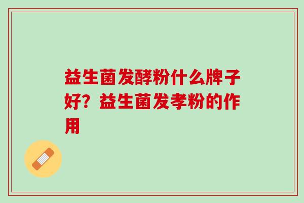 益生菌发酵粉什么牌子好？益生菌发孝粉的作用