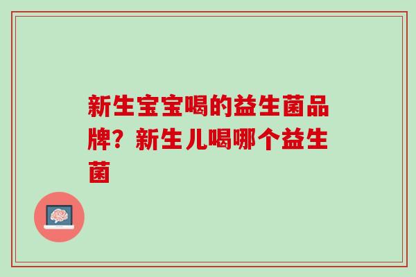 新生宝宝喝的益生菌品牌？新生儿喝哪个益生菌