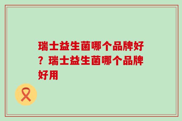 瑞士益生菌哪个品牌好？瑞士益生菌哪个品牌好用