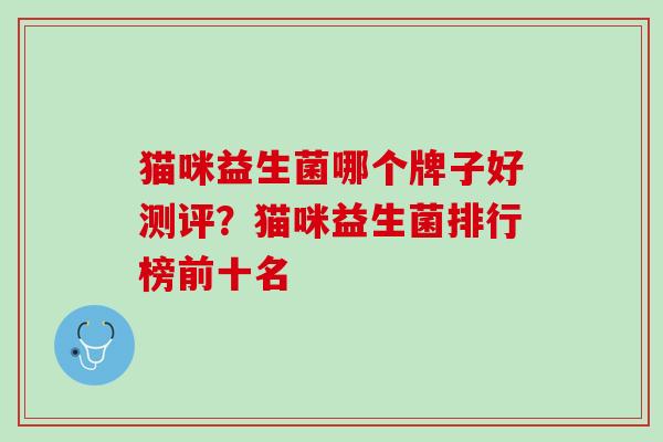 猫咪益生菌哪个牌子好测评?猫咪益生菌排行榜前十名 猫咪益生菌哪个牌子好测评?猫咪益生菌排行榜前十名