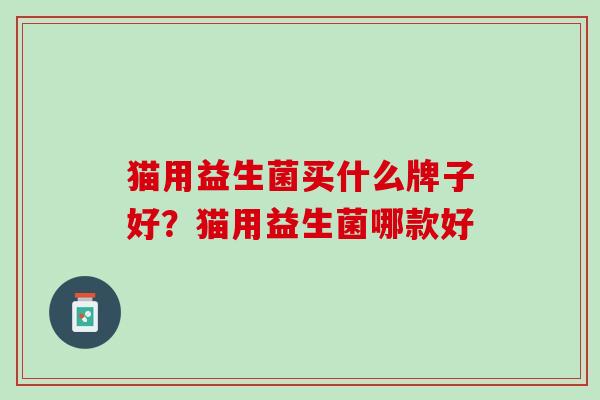 猫用益生菌买什么牌子好？猫用益生菌哪款好