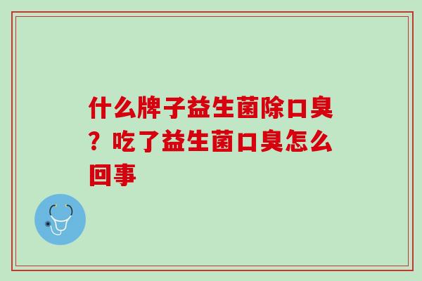 什么牌子益生菌除口臭？吃了益生菌口臭怎么回事
