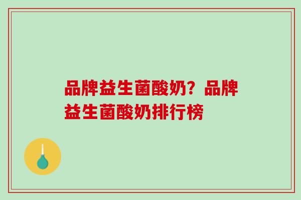 品牌益生菌酸奶？品牌益生菌酸奶排行榜