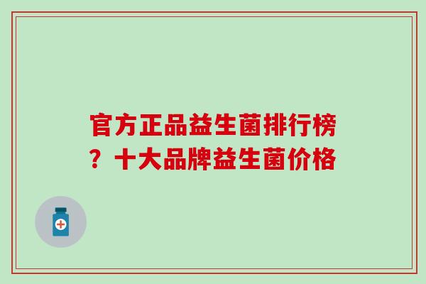 官方正品益生菌排行榜？十大品牌益生菌价格