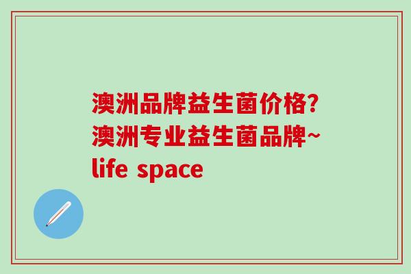 澳洲品牌益生菌价格？澳洲专业益生菌品牌~life space