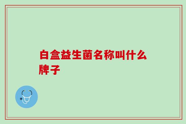 白盒益生菌名称叫什么牌子