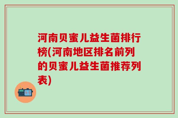河南贝蜜儿益生菌排行榜(河南地区排名前列的贝蜜儿益生菌推荐列表)