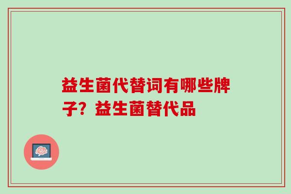 益生菌代替词有哪些牌子？益生菌替代品