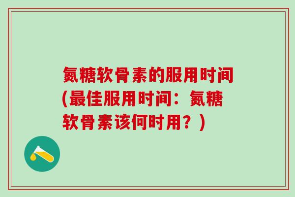 氮糖软骨素的服用时间(最佳服用时间：氮糖软骨素该何时用？)