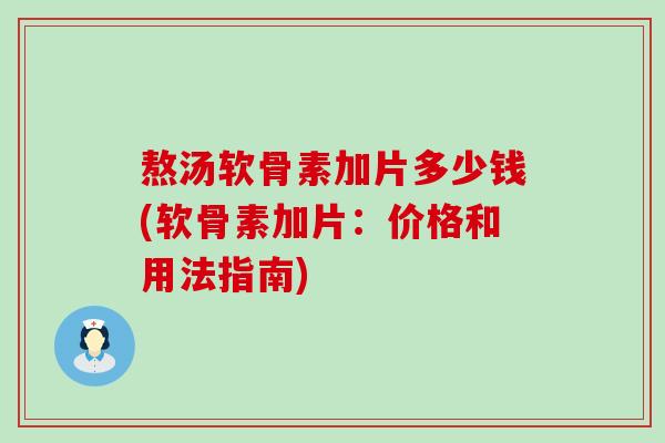 熬汤软骨素加片多少钱(软骨素加片：价格和用法指南)