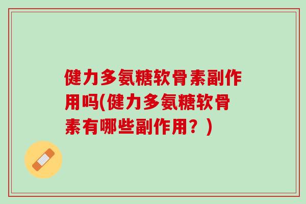 健力多氨糖软骨素副作用吗(健力多氨糖软骨素有哪些副作用？)