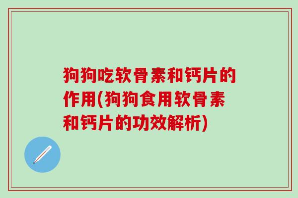 狗狗吃软骨素和钙片的作用(狗狗食用软骨素和钙片的功效解析)