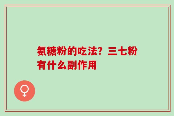 氨糖粉的吃法？三七粉有什么副作用