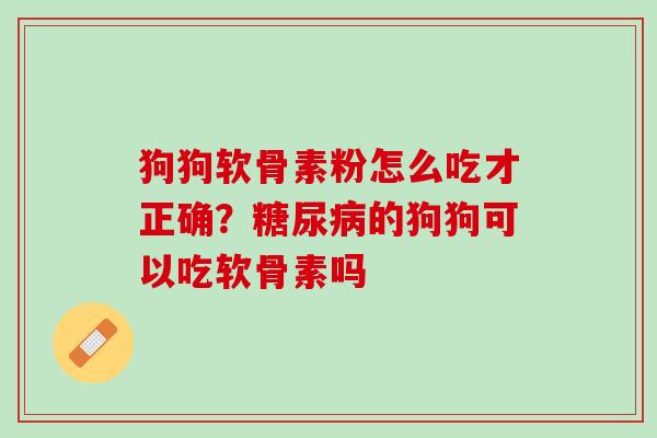 狗狗软骨素粉怎么吃才正确？糖尿病的狗狗可以吃软骨素吗