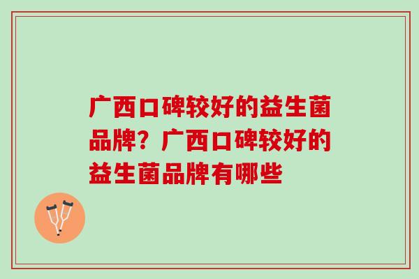 广西口碑较好的益生菌品牌？广西口碑较好的益生菌品牌有哪些
