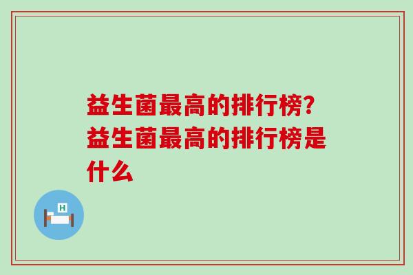 益生菌最高的排行榜？益生菌最高的排行榜是什么