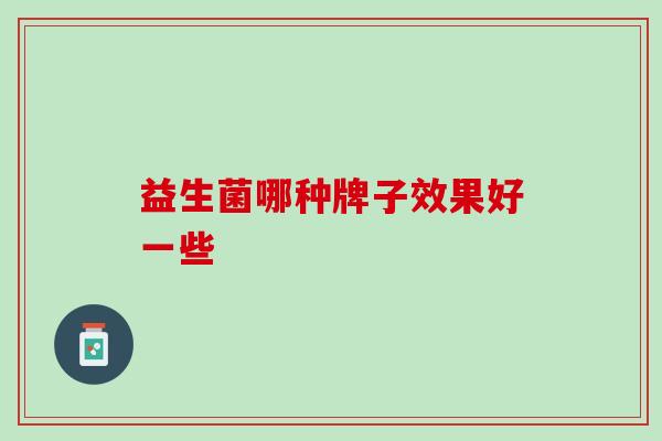 益生菌哪种牌子效果好一些