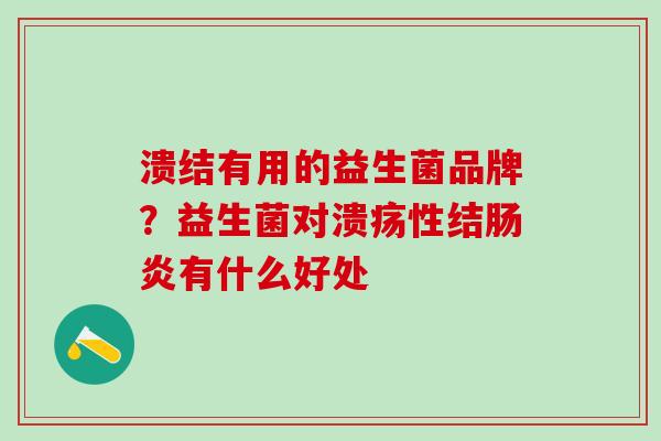 溃结有用的益生菌品牌？益生菌对溃疡性结肠炎有什么好处