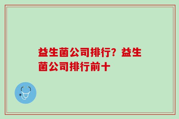 益生菌公司排行？益生菌公司排行前十