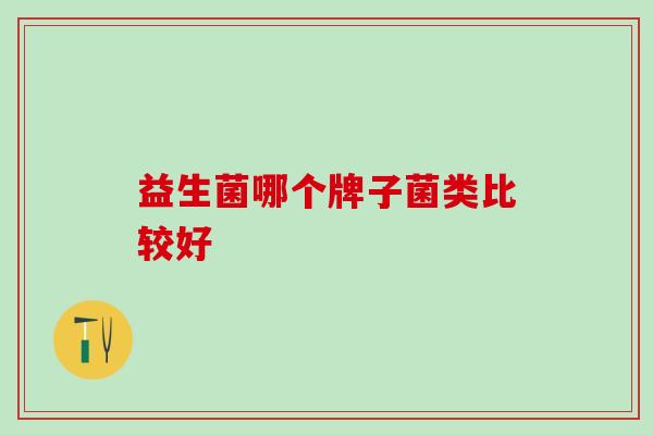 益生菌哪个牌子菌类比较好