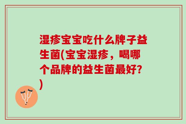 湿疹宝宝吃什么牌子益生菌(宝宝湿疹，喝哪个品牌的益生菌最好？)