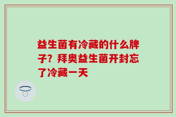 益生菌有冷藏的什么牌子？拜奥益生菌开封忘了冷藏一天