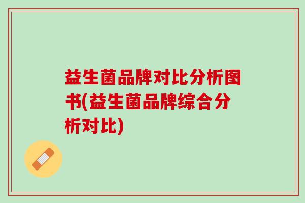 益生菌品牌对比分析图书(益生菌品牌综合分析对比)