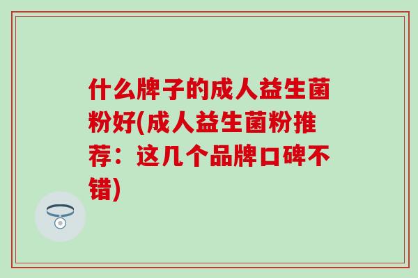 什么牌子的成人益生菌粉好(成人益生菌粉推荐：这几个品牌口碑不错)