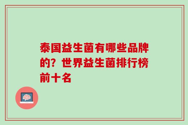 泰国益生菌有哪些品牌的？世界益生菌排行榜前十名