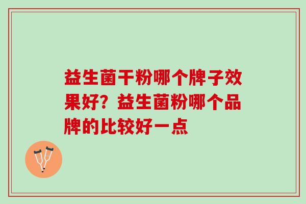 益生菌干粉哪个牌子效果好？益生菌粉哪个品牌的比较好一点