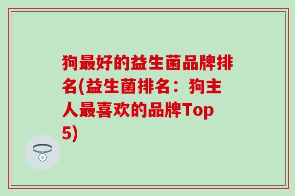 狗最好的益生菌品牌排名(益生菌排名：狗主人最喜欢的品牌Top5)