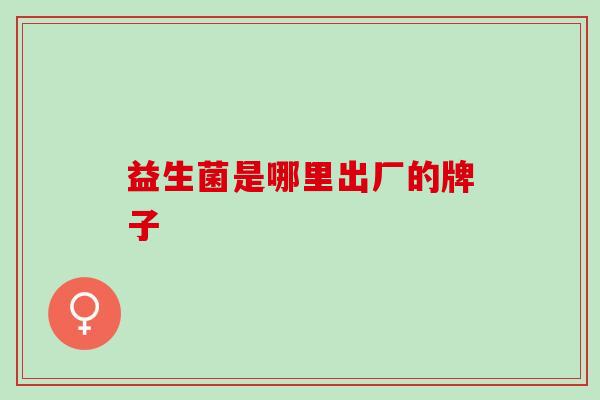益生菌是哪里出厂的牌子