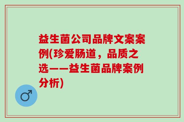 益生菌公司品牌文案案例(珍爱肠道，品质之选——益生菌品牌案例分析)