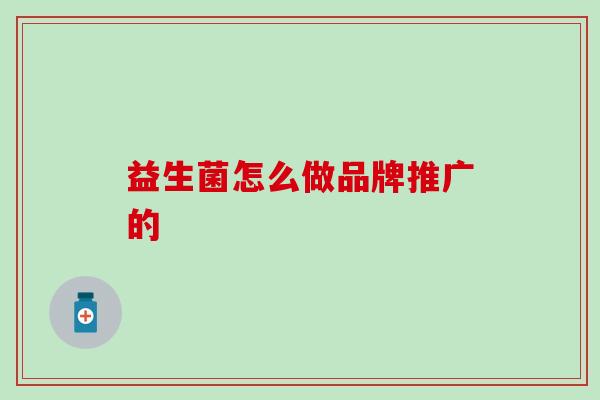 益生菌怎么做品牌推广的