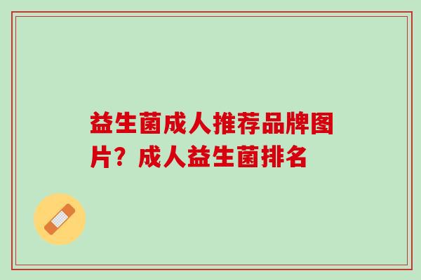 益生菌成人推荐品牌图片？成人益生菌排名