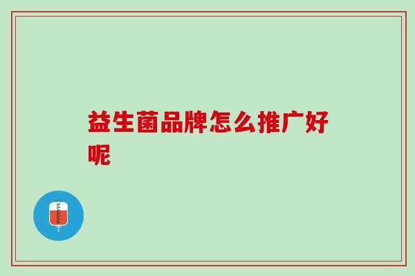 益生菌品牌怎么推广好呢