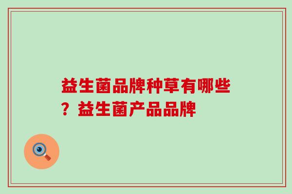 益生菌品牌种草有哪些？益生菌产品品牌