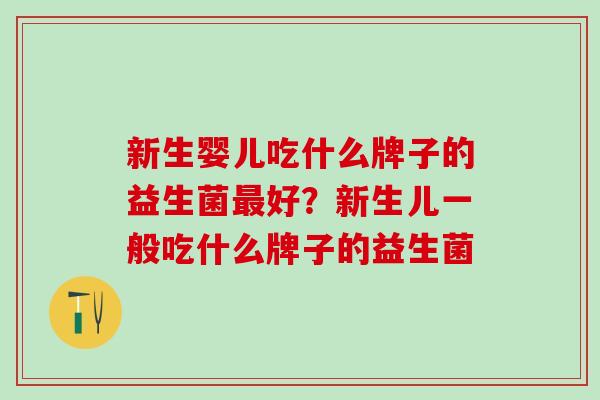 新生婴儿吃什么牌子的益生菌最好？新生儿一般吃什么牌子的益生菌