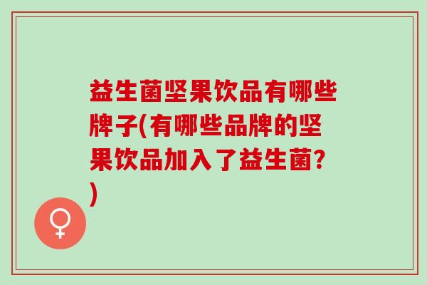 益生菌坚果饮品有哪些牌子(有哪些品牌的坚果饮品加入了益生菌？)