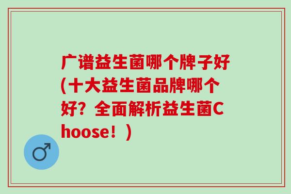 广谱益生菌哪个牌子好(十大益生菌品牌哪个好？全面解析益生菌Choose！)