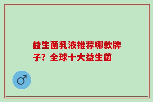 益生菌乳液推荐哪款牌子？全球十大益生菌