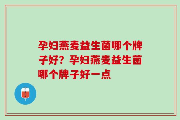 孕妇燕麦益生菌哪个牌子好？孕妇燕麦益生菌哪个牌子好一点
