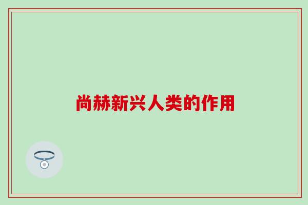 尚赫新兴人类的作用